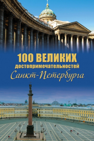 Мясников Александр - 100 великих достопримечательностей Санкт-Петербурга
