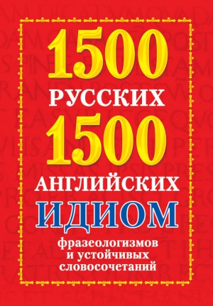 Григорьева Анна - 1500 русских и 1500 английских идиом, фразеологизмов и устойчивых словосочетаний