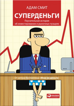 Гудмен Джордж - Суперденьги. Поучительная история об инвестировании и рыночных пузырях