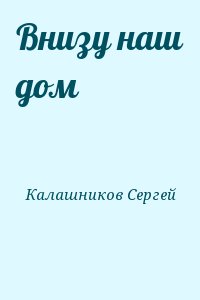 Калашников Сергей - Внизу наш дом