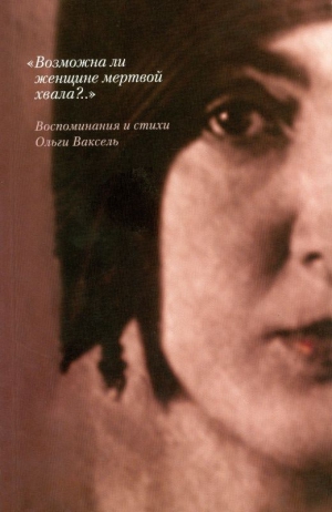 Ваксель Ольга - «Возможна ли женщине мертвой хвала?..»: Воспоминания и стихи