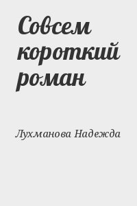 Лухманова Надежда - Совсем короткий роман