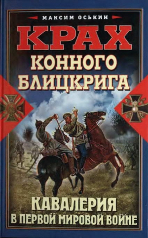 Оськин Максим - Крах конного блицкрига. Кавалерия в Первой мировой войне