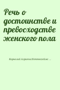 Корнелий Агриппа Неттесгеймский Генрих - Речь о достоинстве и превосходстве женского пола