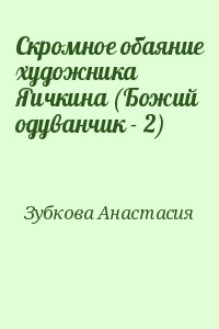 Зубкова Анастасия - Скромное обаяние художника Яичкина (Божий одуванчик - 2)