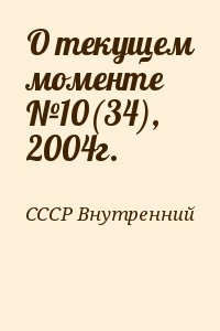 СССР Внутренний - О текущем моменте №10(34), 2004г.