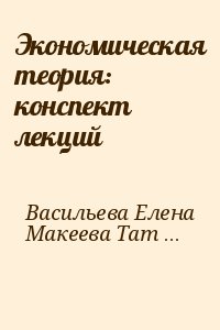 Васильева Елена, Макеева Татьяна - Экономическая теория: конспект лекций