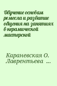 Караневская О., Лаврентьева Т. - Обучение основам ремесла и развитие общения на занятиях в керамической мастерской