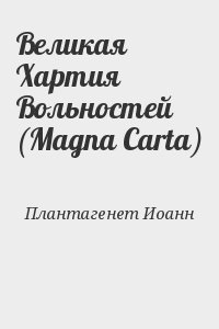 Плантагенет Иоанн - Великая Хартия Вольностей (Magna Carta)