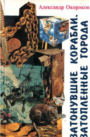 Окороков Александр - Затонувшие корабли. Затопленные города