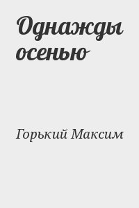 Однажды осенью. Однажды осенью книга Максим Горький. Максим Горький. Горький однажды осенью книга обложка. Цитаты из книг Максим Горький книга.