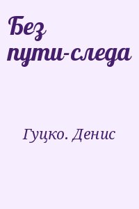 Гуцко Денис - Без пути-следа