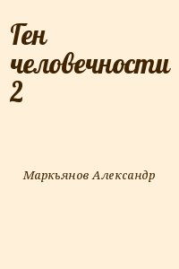 Маркьянов   Александр - Ген человечности 2