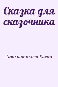 Плахотникова Елена - Сказка для сказочника