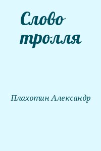 Плахотин Александр - Слово тролля