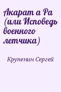 Крупенин Сергей - Акарат а Ра (или Исповедь военного летчика)