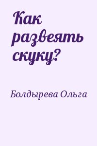 Болдырева Ольга - Как развеять скуку?