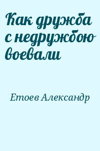 Етоев Александр - Как дружба с недружбою воевали