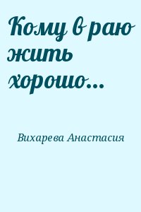 Вихарева Анастасия - Кому в раю жить хорошо...
