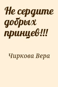 Чиркова Вера - Не сердите добрых принцев!!!