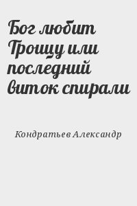 Кондратьев Александр - Бог любит Троицу или последний виток спирали