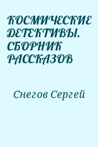 Снегов Сергей - КОСМИЧЕСКИЕ ДЕТЕКТИВЫ. СБОРНИК РАССКАЗОВ