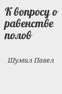 Шумил Павел - К вопросу о равенстве полов