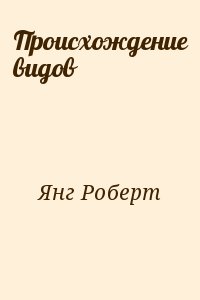 Янг Роберт - Происхождение видов