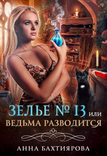 Анна Бахтиярова - Зелье № 13, или Ведьма разводится