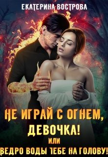 Екатерина Вострова - Не играй с огнем, девочка, или Ведро воды тебе на голову!