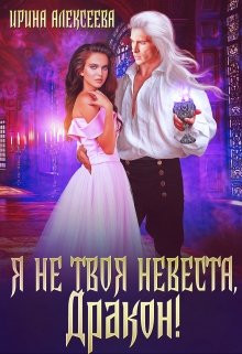 Ирина Алексеева - Я не твоя невеста, Дракон!