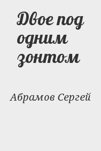 Двое читать полностью. Сергей Абрамов писатель двое под одним зонтом. Двое под зонтом Абрамов.