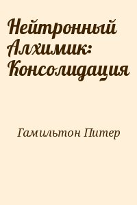 Гамильтон Питер - Нейтронный Алхимик: Консолидация