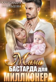 Александра Стрельцова - Мама бастарда для миллионера