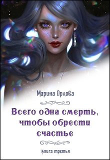 Марина Орлова - Всего одна смерть, чтобы обрести счастье. Книга третья.