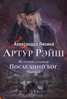 Александра Лисина - Артур Рэйш. История седьмая. Часть 2. Последний бог