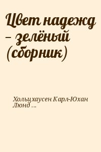 Хольцхаусен Карл-Юхан , Люндваль Сэм , Линдстрем Пер , Чиландер Фредерик , Круна Берье - Цвет надежд — зелёный (сборник)