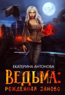 Екатерина Антонова - Ведьма: Рожденная заново (книга 2)