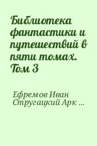 Ефремов Иван, Стругацкий Аркадий, Стругацкий Борис, Гансовский Север, Биленкин Дмитрий, Григорьев Владимир - Библиотека фантастики и путешествий в пяти томах. Том 3