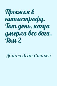 Дональдсон Стивен - Прыжок в катастрофу. Тот день, когда умерли все боги. Том 2