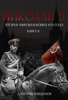 Дмитрий Найденов - Николай Второй. Книга 10. Вторая мировая война 1931 года.
