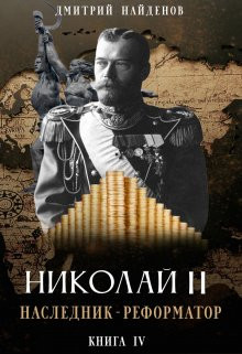 Дмитрий Найденов - Николай Второй. наследник-реформатор. Книга четвёртая.