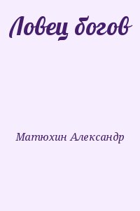 Матюхин  Александр - Ловец богов