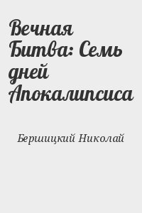 Бершицкий Николай - Вечная Битва: Семь дней Апокалипсиса