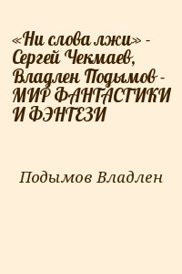 Подымов Владлен - «Ни слова лжи» - Сергей Чекмаев, Владлен Подымов - МИР ФАНТАСТИКИ И ФЭНТЕЗИ