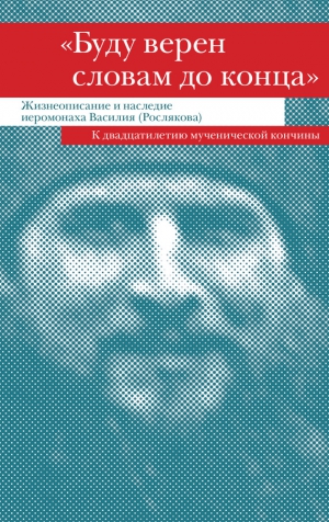 Сборник - «Буду верен словам до конца». Жизнеописание и наследие иеромонаха Василия (Рослякова)