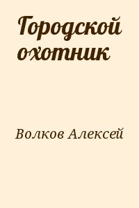 Волков Алексей - Городской охотник