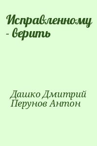 Дашко Дмитрий, Перунов Антон - Исправленному - верить