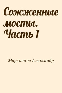 Маркьянов   Александр - Сожженные мосты.  Часть 1