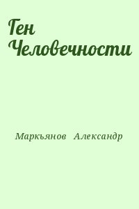 Маркьянов   Александр - Ген Человечности